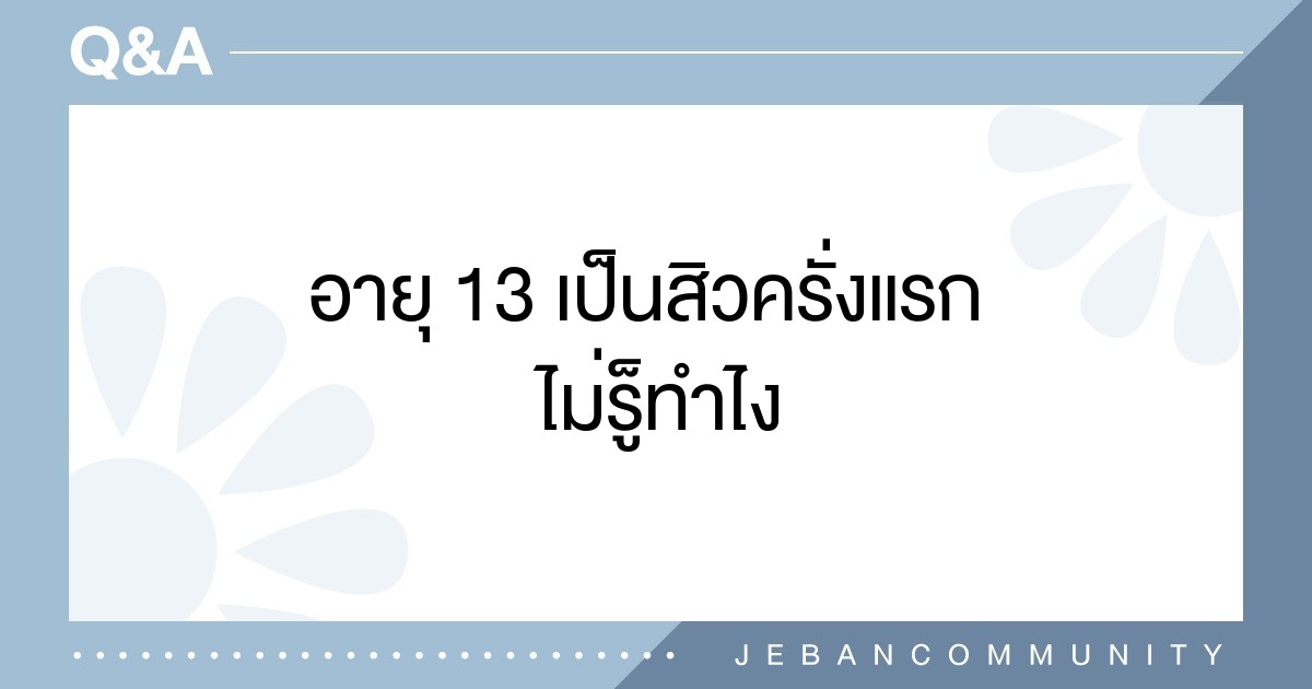 อายุ  13 เป็นสิวครั่งแรก  ไม่รู็ทำไง