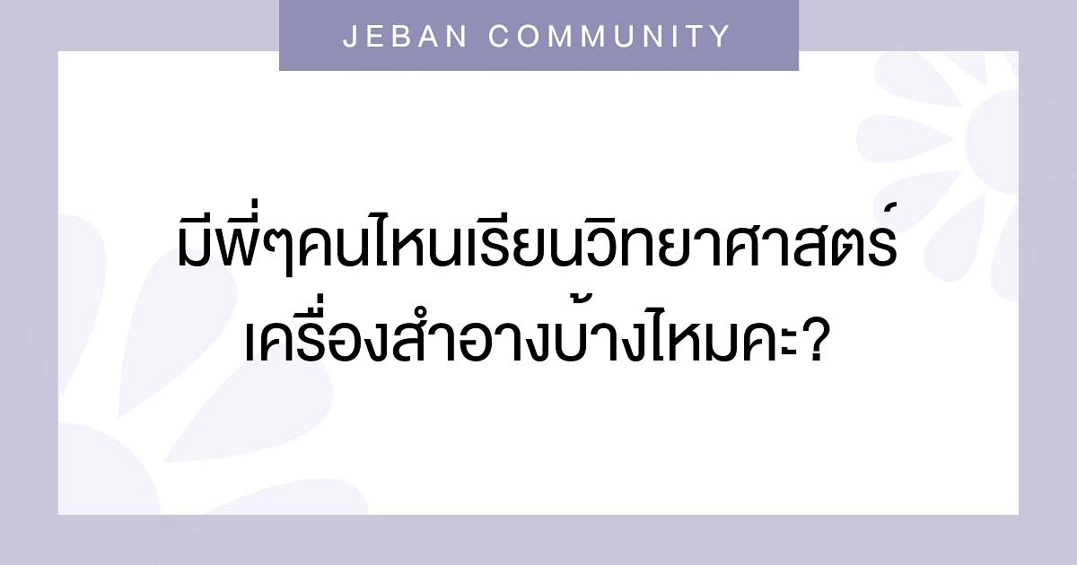 มีพี่ๆคนไหนเรียนวิทยาศาสตร์เครื่องสำอางบ้างไหมคะ?