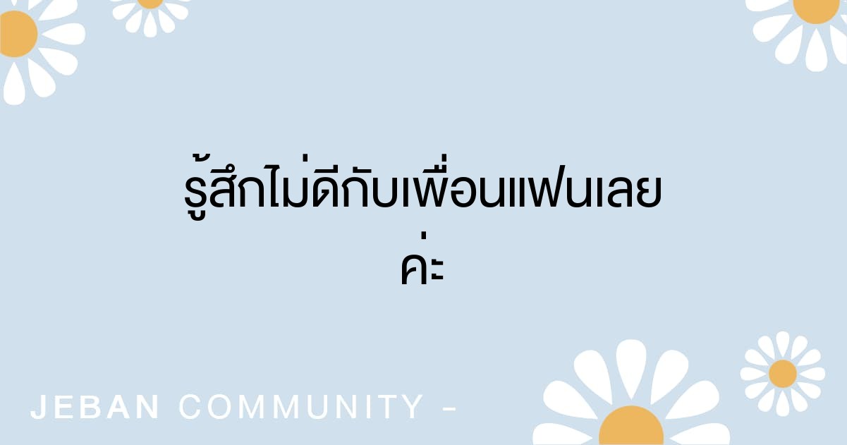 รู้สึกไม่ดีกับเพื่อนแฟนเลยค่ะ😔