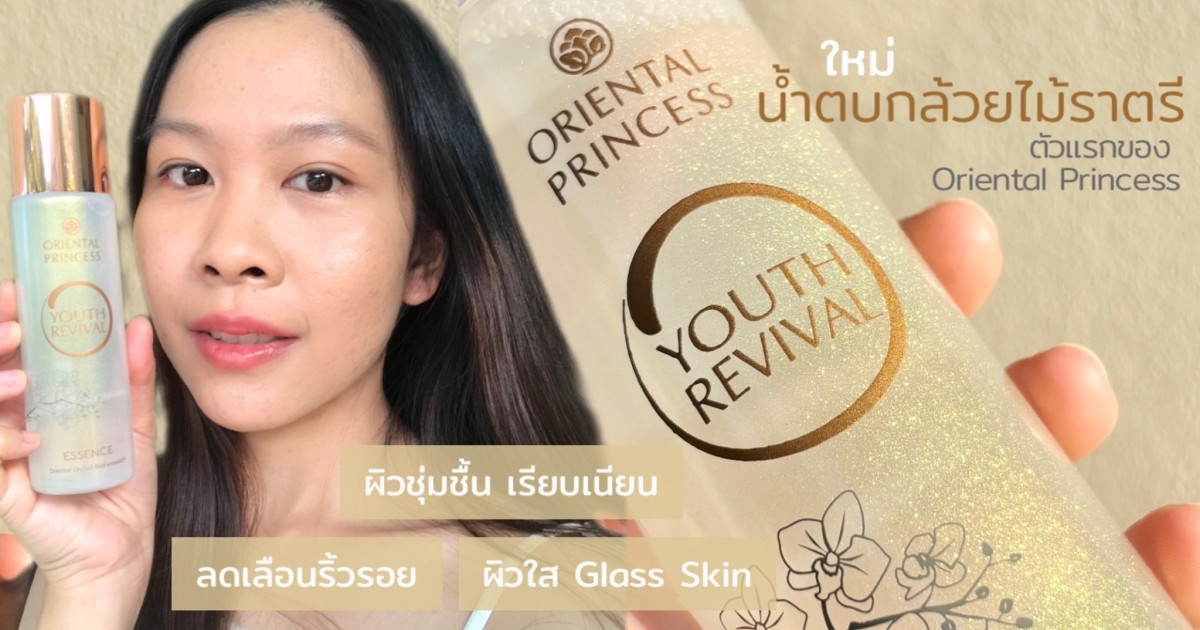 ✨Review Youth Revival Essence น้ำตบกล้วยไม้ราตรีตัวแรกของ Oriental Princess บำรุงผิวใส Glass Skin