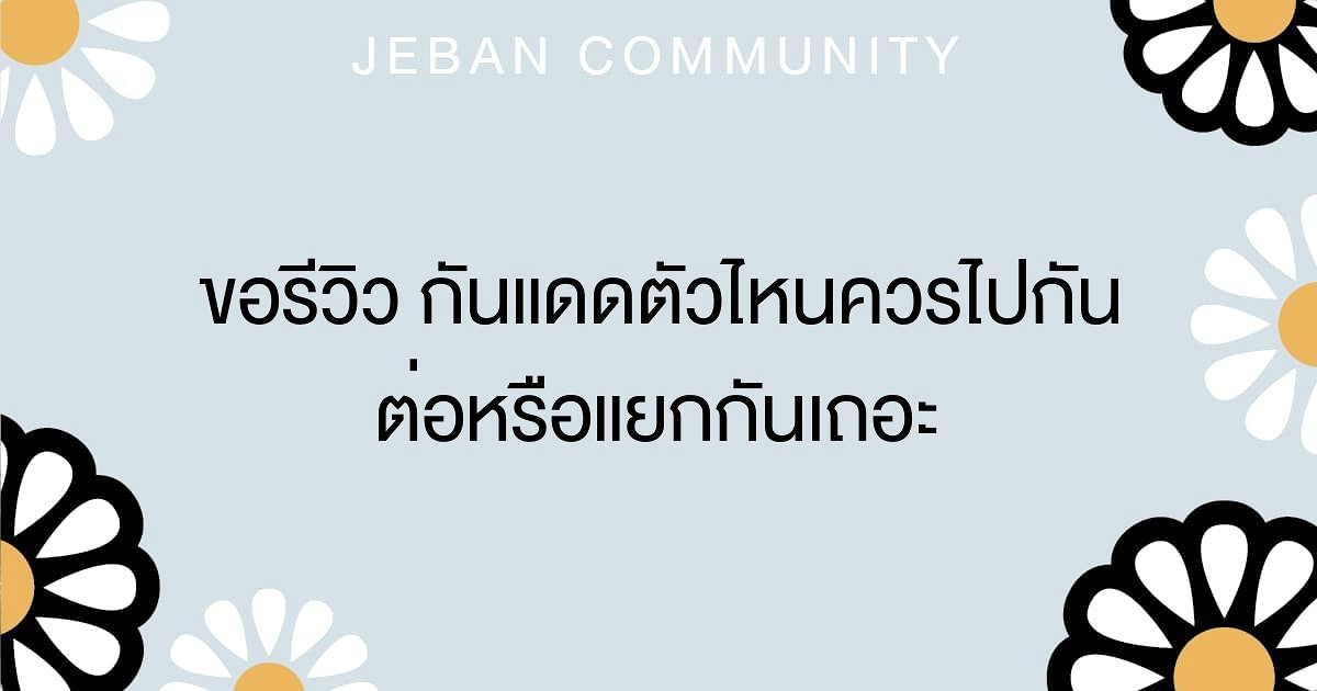 ✨ขอรีวิว กันแดดตัวไหนควรไปกันต่อหรือแยกกันเถอะ✨